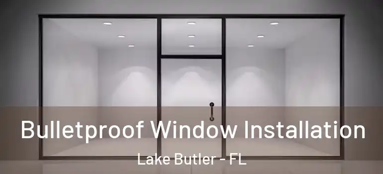 Bulletproof Window Installation Lake Butler - FL