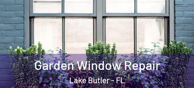 Garden Window Repair Lake Butler - FL
