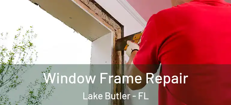 Window Frame Repair Lake Butler - FL